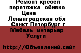 Ремонт кресел, перетяжка, обивка › Цена ­ 1 100 - Ленинградская обл., Санкт-Петербург г. Мебель, интерьер » Услуги   